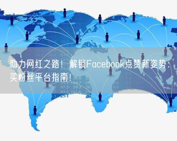 助力网红之路!解锁Facebook点赞新姿势:买粉丝平台指南!