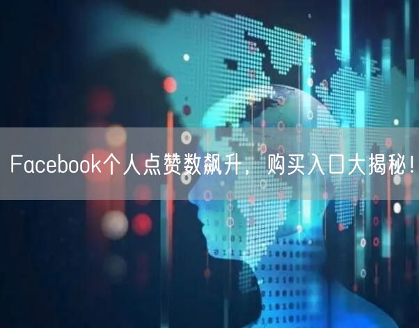 Facebook个人点赞数飙升，购买入口大揭秘！