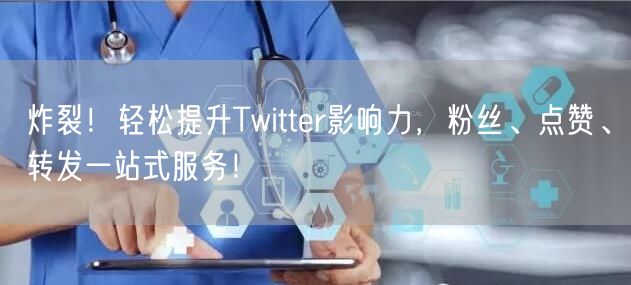 炸裂！轻松提升Twitter影响力，粉丝、点赞、转发一站式服务！
