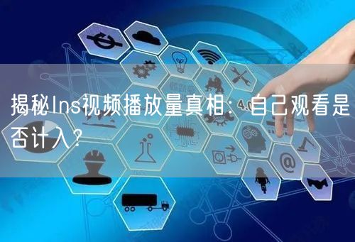 揭秘Ins视频播放量真相：自己观看是否计入？