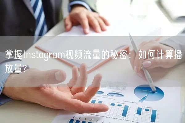 掌握Instagram视频流量的秘密：如何计算播放量?