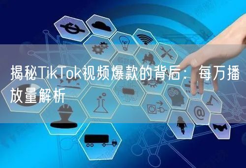 揭秘TikTok视频爆款的背后：每万播放量解析