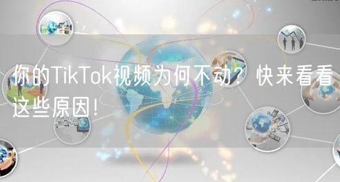 你的TikTok视频为何不动?快来看看这些原因!