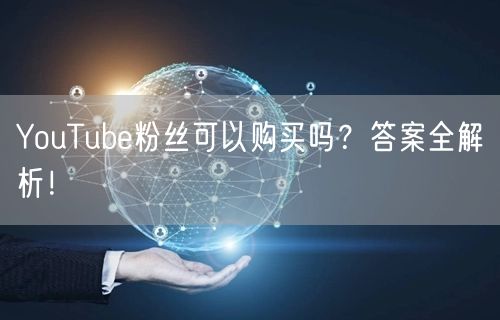 YouTube粉丝可以购买吗?答案全解析!