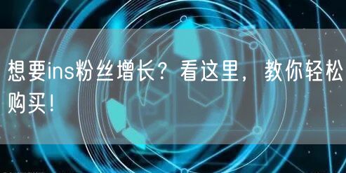 想要ins粉丝增长？看这里，教你轻松购买！