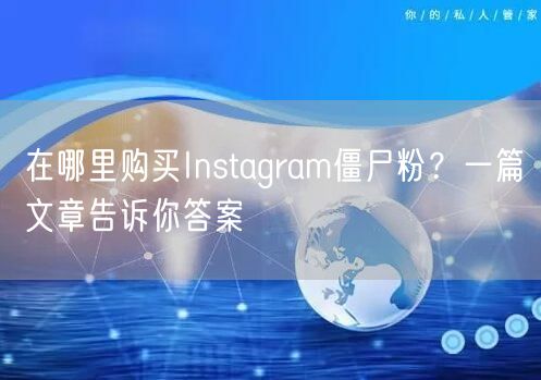 在哪里购买Instagram僵尸粉?一篇文章告诉你答案