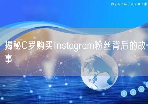 揭秘C罗购买Instagram粉丝背后的故事
