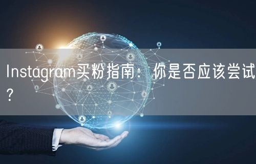 Instagram买粉指南:你是否应该尝试?