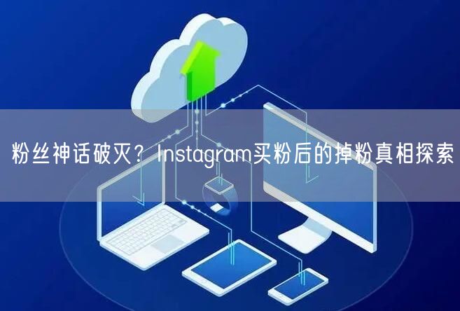 粉丝神话破灭?Instagram买粉后的掉粉真相探索