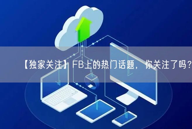 【独家关注】FB上的热门话题,你关注了吗?