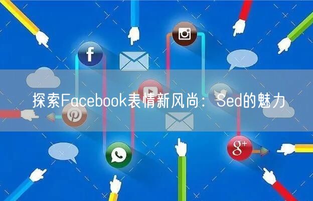 探索Facebook表情新风尚：Sed的魅力