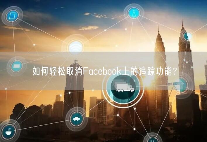 如何轻松取消Facebook上的追踪功能？