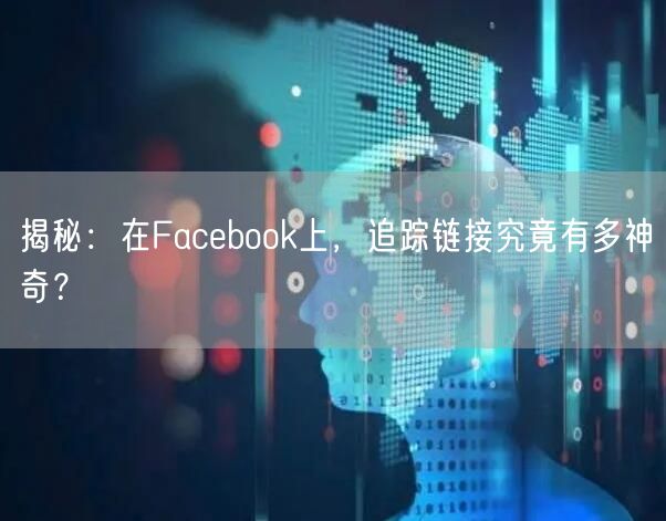 揭秘：在Facebook上，追踪链接究竟有多神奇？