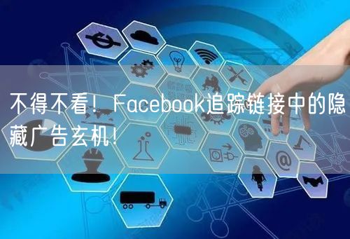 不得不看！Facebook追踪链接中的隐藏广告玄机！