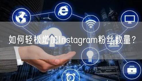 如何轻松增加Instagram粉丝数量？