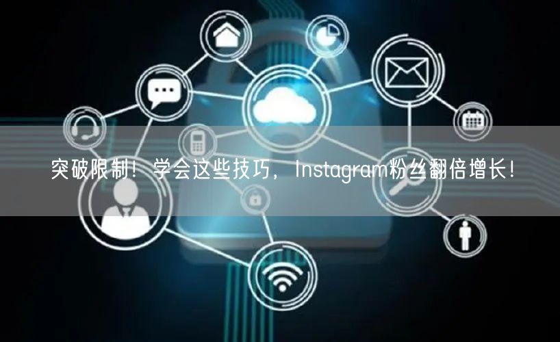 突破限制！学会这些技巧，Instagram粉丝翻倍增长！