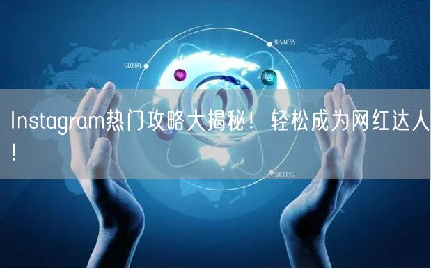 Instagram热门攻略大揭秘！轻松成为网红达人！
