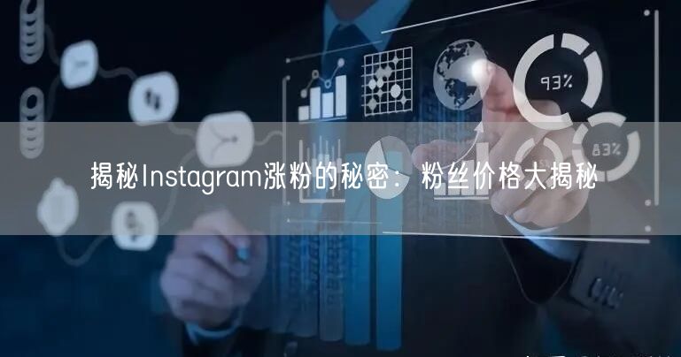 揭秘Instagram涨粉的秘密：粉丝价格大揭秘