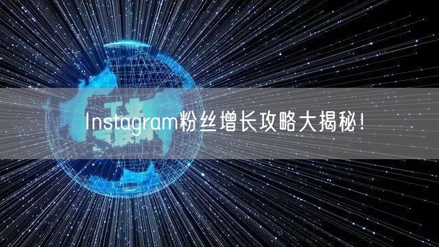 Instagram粉丝增长攻略大揭秘！