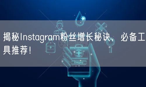 揭秘Instagram粉丝增长秘诀,必备工具推荐!