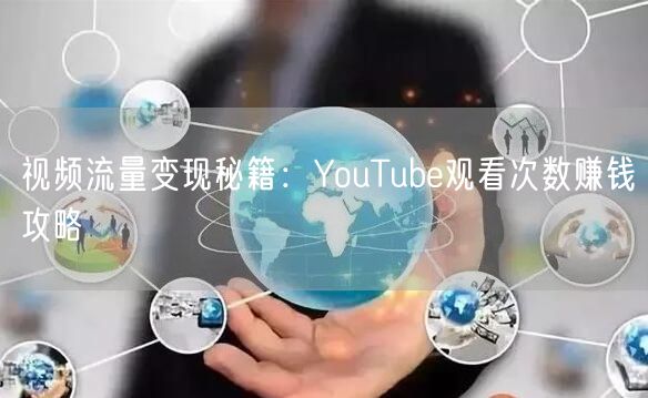 视频流量变现秘籍：YouTube观看次数赚钱攻略