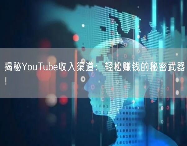 揭秘YouTube收入渠道:轻松赚钱的秘密武器!