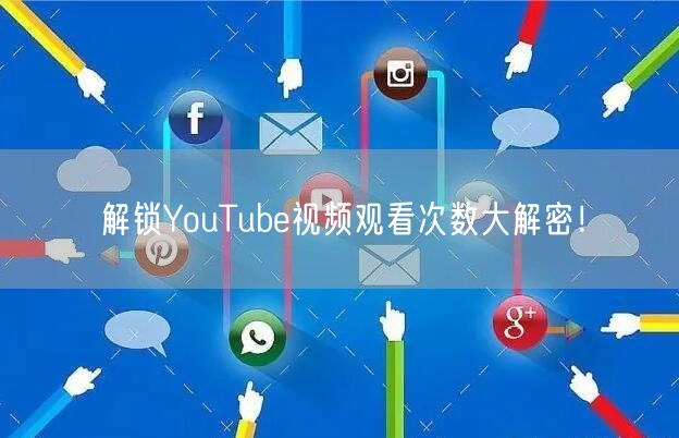 解锁YouTube视频观看次数大解密！