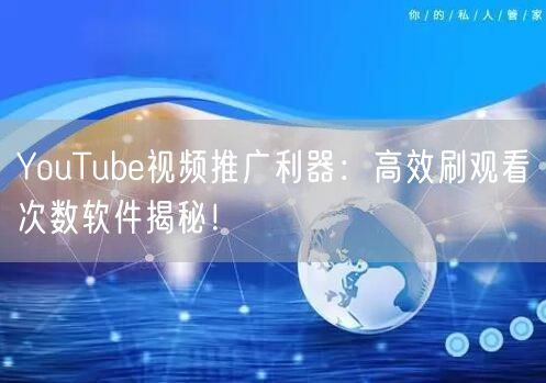 YouTube视频推广利器:高效刷观看次数软件揭秘!