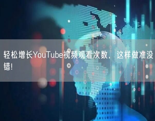 轻松增长YouTube视频观看次数，这样做准没错!