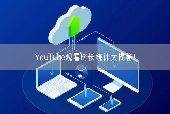 YouTube观看时长统计大揭秘！