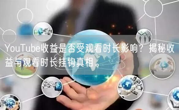 YouTube收益是否受观看时长影响?揭秘收益与观看时长挂钩真相。
