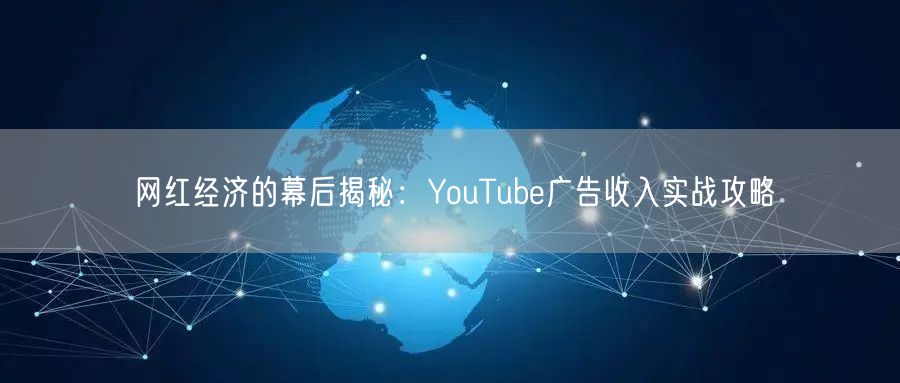 网红经济的幕后揭秘:YouTube广告收入实战攻略
