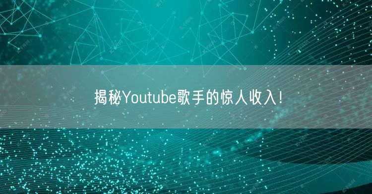 揭秘Youtube歌手的惊人收入！