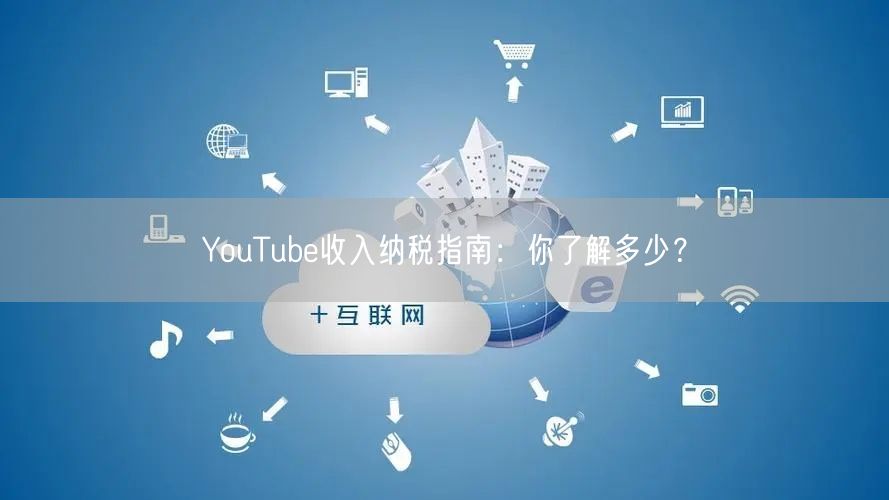 YouTube收入纳税指南：你了解多少？