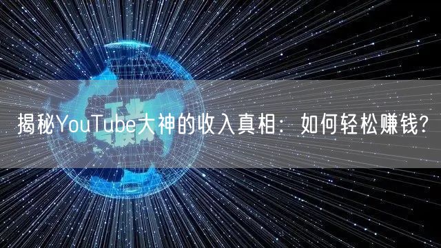 揭秘YouTube大神的收入真相:如何轻松赚钱?