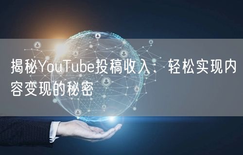 揭秘YouTube投稿收入：轻松实现内容变现的秘密