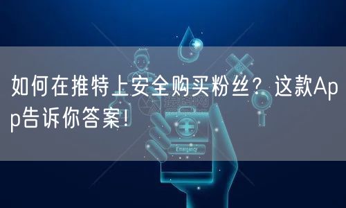 如何在推特上安全购买粉丝？这款App告诉你答案！