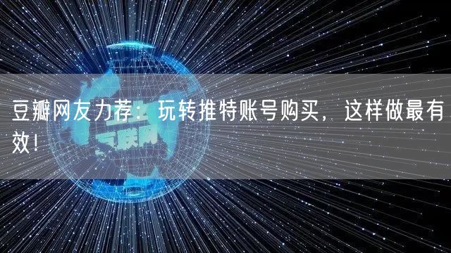 豆瓣网友力荐：玩转推特账号购买，这样做最有效！