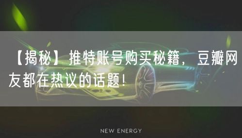 【揭秘】推特账号购买秘籍，豆瓣网友都在热议的话题！