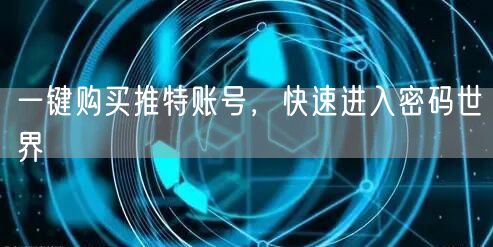 一键购买推特账号,快速进入密码世界