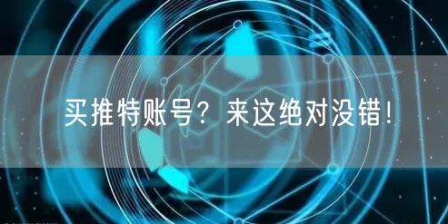 买推特账号?来这绝对没错!
