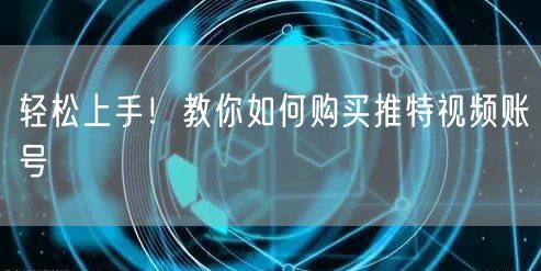 轻松上手！教你如何购买推特视频账号