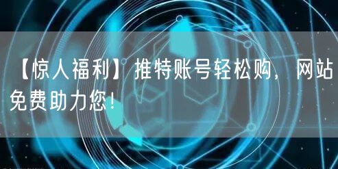 【惊人福利】推特账号轻松购，网站免费助力您！