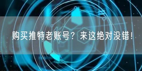 购买推特老账号？来这绝对没错！