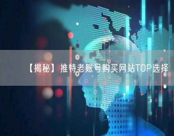 【揭秘】推特老账号购买网站TOP选择