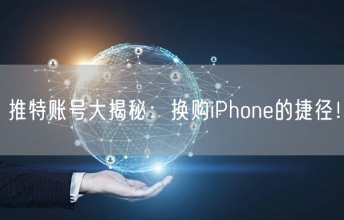 推特账号大揭秘:换购iPhone的捷径!