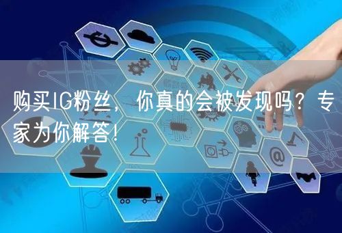 购买IG粉丝，你真的会被发现吗？专家为你解答！