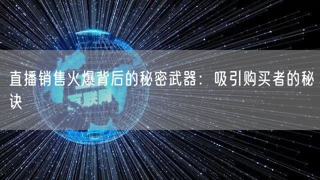 直播销售火爆背后的秘密武器：吸引购买者的秘诀