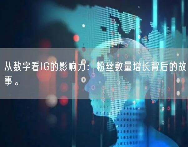 从数字看IG的影响力：粉丝数量增长背后的故事。