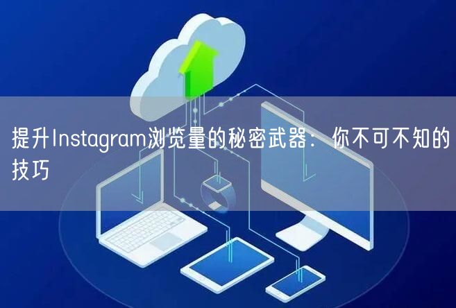 提升Instagram浏览量的秘密武器：你不可不知的技巧